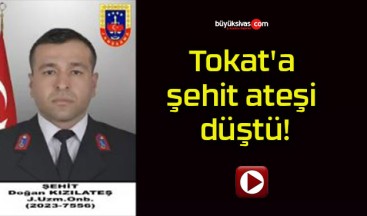 Tokat’a şehit ateşi düştü!