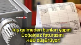 Kış gelmeden bunları yapın! Doğalgaz faturasını %80 düşürüyor!