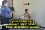 İşten çıkartılacağını duyunca çılgına döndü! Mesai arkadaşlarını yaraladı!