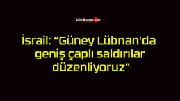 İsrail: “Güney Lübnan’da geniş çaplı saldırılar düzenliyoruz”