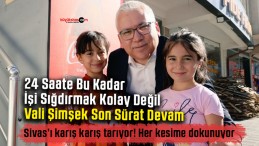 Sivas Valisi Dr. Yılmaz Şimşek’in 24 Saatlik Yoğun Mesaisi Takdir Topluyor