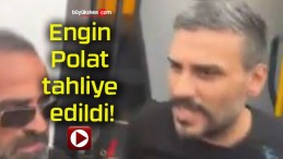 Engin Polat tahliye edildi!