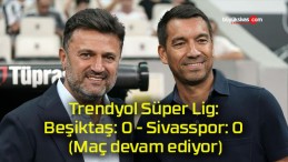 Trendyol Süper Lig: Beşiktaş: 0 – Sivasspor: 0 (Maç devam ediyor)