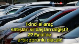 İkinci el araç satışları sil baştan değişti! 27 Eylül’de artık zorunlu olacak!