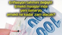 Enflasyon tahmini değişti! Emekli maaşlarında yeni senaryo emekli ne kadar zam alacak?