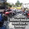 Engelliler Belediye Başkanı Adem Uzun’a Seslendi