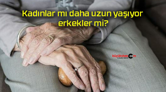 Kadınlar mı daha uzun yaşıyor erkekler mi?