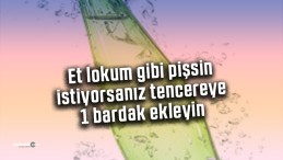 Et lokum gibi pişsin istiyorsanız tencereye 1 bardak ekleyin