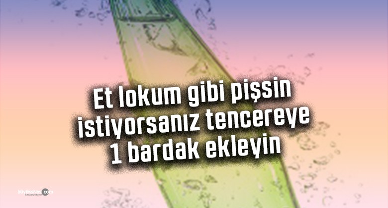 Et lokum gibi pişsin istiyorsanız tencereye 1 bardak ekleyin