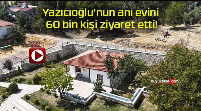 Yazıcıoğlu’nun anı evini 60 bin kişi ziyaret etti!