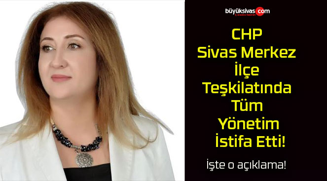 CHP Sivas Merkez İlçe Teşkilatında Tüm Yönetim İstifa Etti!