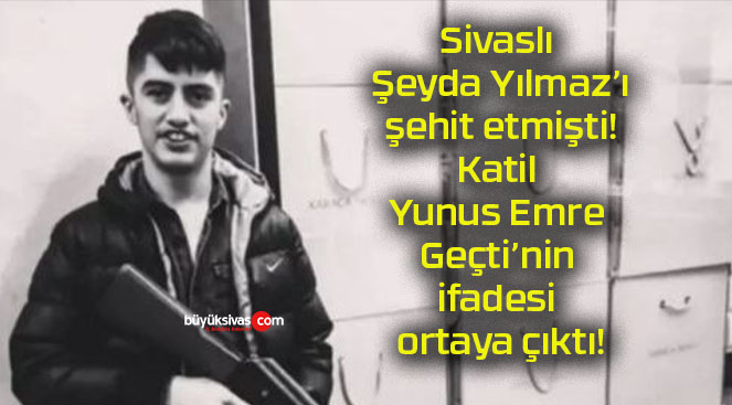 Sivaslı Şeyda Yılmaz’ı şehit etmişti! Katil Yunus Emre Geçti’nin ifadesi ortaya çıktı!