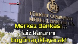 Merkez Bankası faiz kararını bugün açıklayacak!