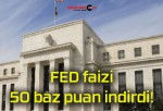 FED faizi 50 baz puan indirdi!