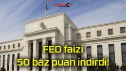 FED faizi 50 baz puan indirdi!