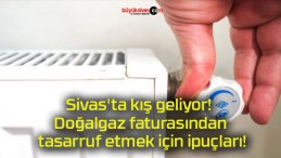 Sivas’ta kış geliyor! Doğalgaz faturasından tasarruf etmek için ipuçları!