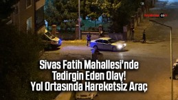 Sivas Fatih Mahallesi’nde Tedirgin Eden Olay! Yol Ortasında Hareketsiz Araç