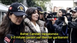 Bahar Candan: Hesabımda 1-2 milyon param var! Ben bir garibanım!