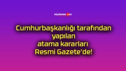 Cumhurbaşkanlığı tarafından yapılan atama kararları Resmi Gazete’de!