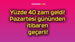 Yüzde 40 zam geldi! Pazartesi gününden itibaren geçerli!