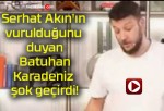 Serhat Akın’ın vurulduğunu duyan Batuhan Karadeniz şok geçirdi!