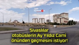 Sivaslılar otobüslerin Ay Yıldız Cami önünden geçmesini istiyor!