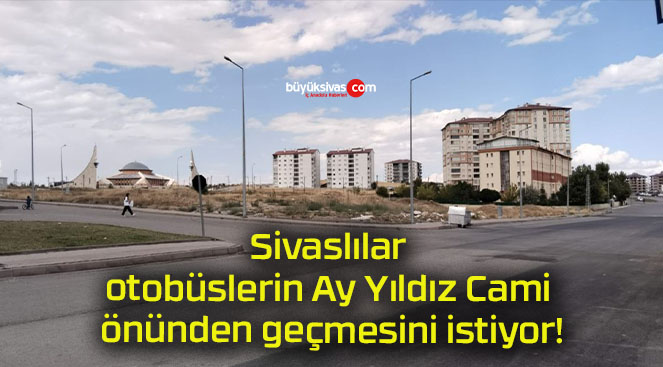 Sivaslılar otobüslerin Ay Yıldız Cami önünden geçmesini istiyor!