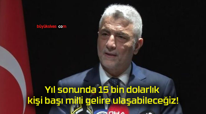 Yıl sonunda 15 bin dolarlık kişi başı milli gelire ulaşabileceğiz!