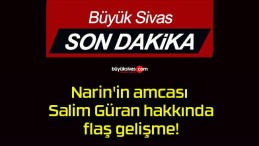 Narin’in amcası Salim Güran hakkında flaş gelişme!