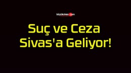 Suç ve Ceza Sivas’a Geliyor!