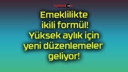 Emeklilikte ikili formül! Yüksek aylık için yeni düzenlemeler geliyor!