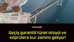 Geçiş garantili tünel otoyol ve köprülere kur zammı geliyor!