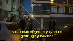 Balkondan düşen 16 yaşındaki genç ağır yaralandı!