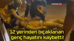 12 yerinden bıçaklanan genç hayatını kaybetti!