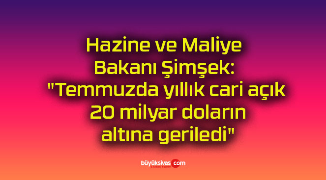 Hazine ve Maliye Bakanı Şimşek: “Temmuzda yıllık cari açık 20 milyar doların altına geriledi”