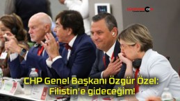 CHP Genel Başkanı Özgür Özel: Filistin’e gideceğim!