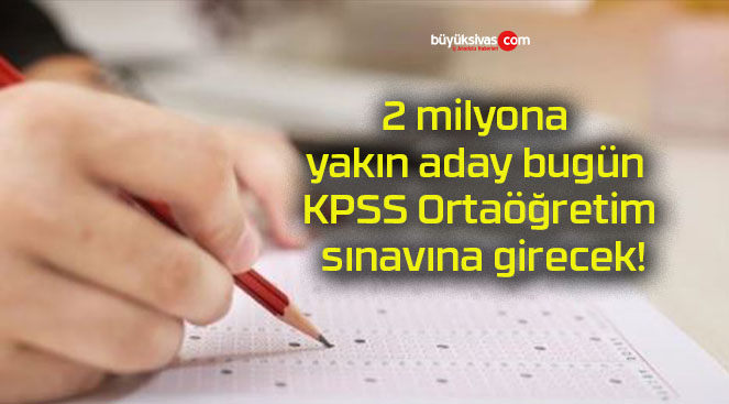 2 milyona yakın aday bugün KPSS Ortaöğretim sınavına girecek!