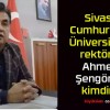 Sivas Cumhuriyet Üniversitesi rektörü Ahmet Şengönül kimdir?