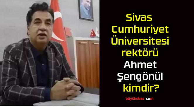 Sivas Cumhuriyet Üniversitesi rektörü Ahmet Şengönül kimdir?