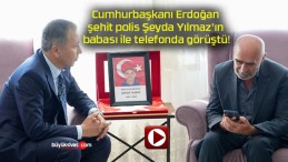 Cumhurbaşkanı Erdoğan şehit polis Şeyda Yılmaz’ın babası ile telefonda görüştü!