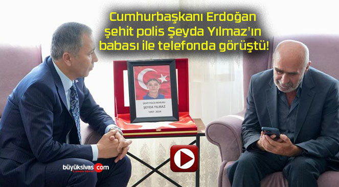 Cumhurbaşkanı Erdoğan şehit polis Şeyda Yılmaz’ın babası ile telefonda görüştü!