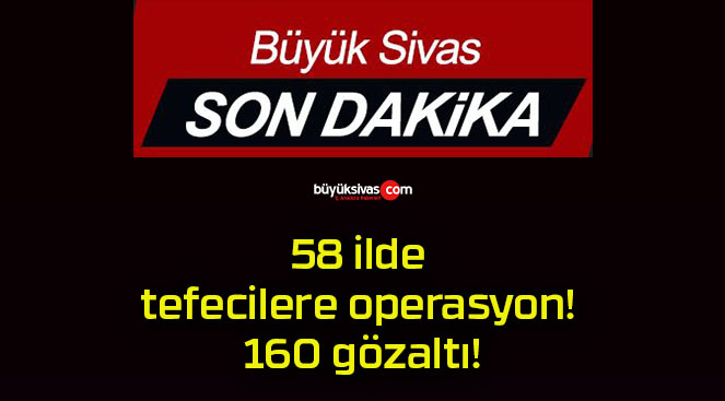 58 ilde tefecilere operasyon! 160 gözaltı!