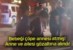 Bebeği çöpe annesi atmış! Anne ve ailesi gözaltına alındı!