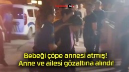 Bebeği çöpe annesi atmış! Anne ve ailesi gözaltına alındı!