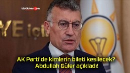 AK Parti’de kimlerin bileti kesilecek? Abdullah Güler açıkladı!