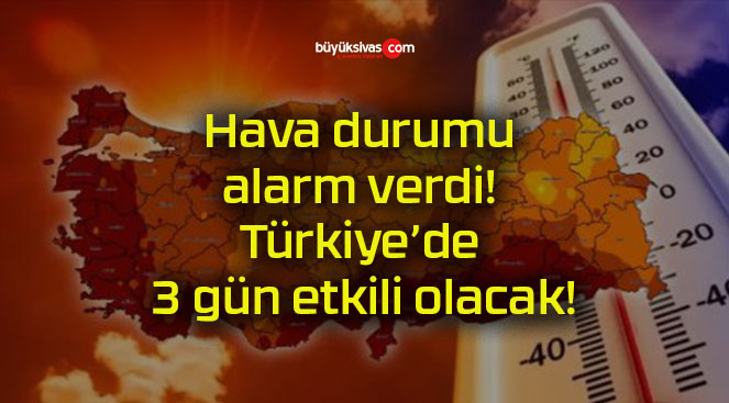 Hava durumu alarm verdi! Türkiye’de 3 gün etkili olacak!