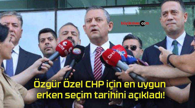 Özgür Özel CHP için en uygun erken seçim tarihini açıkladı!