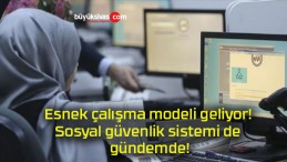 Esnek çalışma modeli geliyor! Sosyal güvenlik sistemi de gündemde!