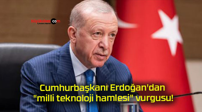 Cumhurbaşkanı Erdoğan’dan “milli teknoloji hamlesi” vurgusu!