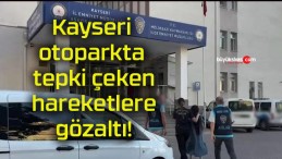 Kayseri otoparkta tepki çeken hareketlere gözaltı!